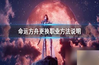《命运方舟》更换职业方法说明 怎么更换职业？
