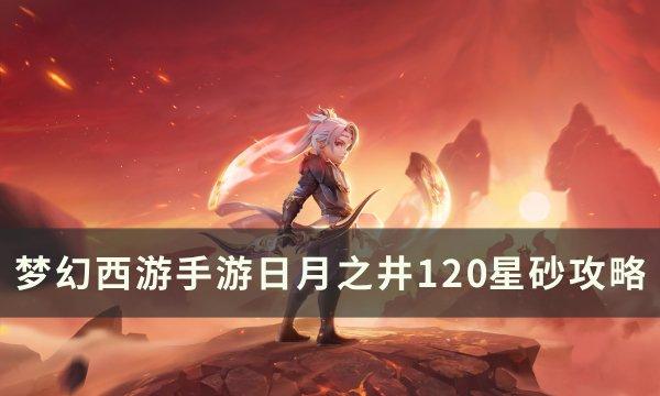 《梦幻西游手游》日月之井120星怎么打日月之井120星砂攻略
