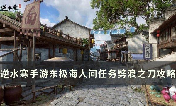 《逆水寒手游》人间任务劈浪之刀怎么完成 东极海人间任务劈浪之刀攻略